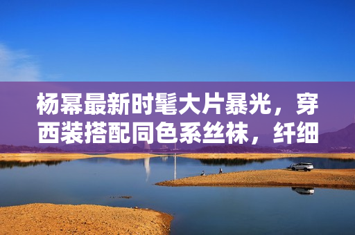 杨幂最新时髦大片暴光，穿西装搭配同色系丝袜，纤细美腿性感撩人