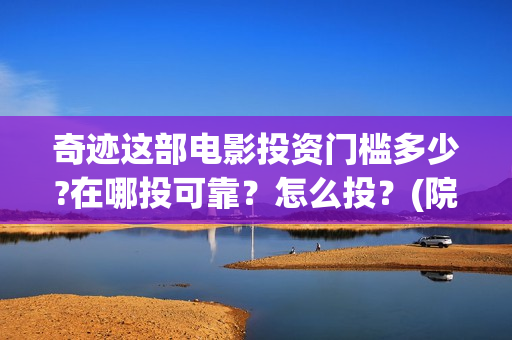 奇迹这部电影投资门槛多少?在哪投可靠？怎么投？(院线电影奇迹)
