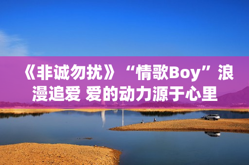 《非诚勿扰》“情歌Boy”浪漫追爱 爱的动力源于心里