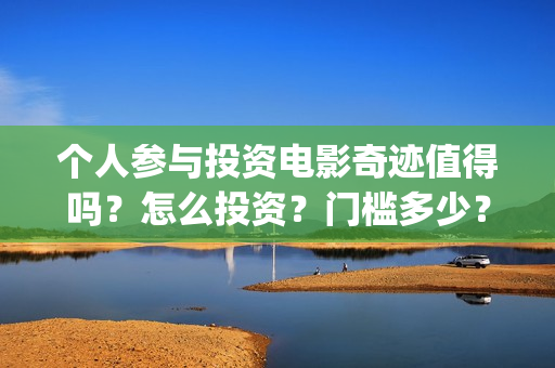 个人参与投资电影奇迹值得吗？怎么投资？门槛多少？(认为个人投资需要什么条件)
