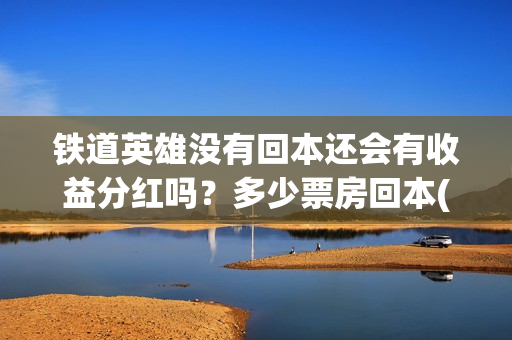 铁道英雄没有回本还会有收益分红吗?多少票房回本(铁道英雄推迟) 铁道英雄没有回本还会有收益分红吗?多少票房回本(铁道英雄推迟)