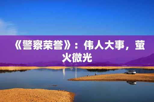 《警察荣誉》：伟人大事，萤火微光