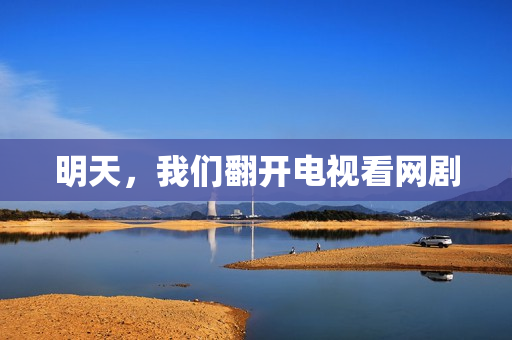 明天,我们翻开电视看网剧 明天,我们翻开电视看网剧