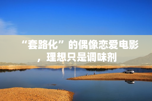 “套路化”的偶像恋爱电影,理想只是调味剂 “套路化”的偶像恋爱电影,理想只是调味剂