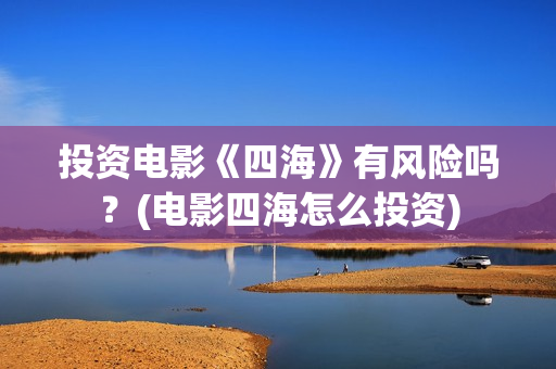 投资电影《四海》有风险吗？(电影四海怎么投资)