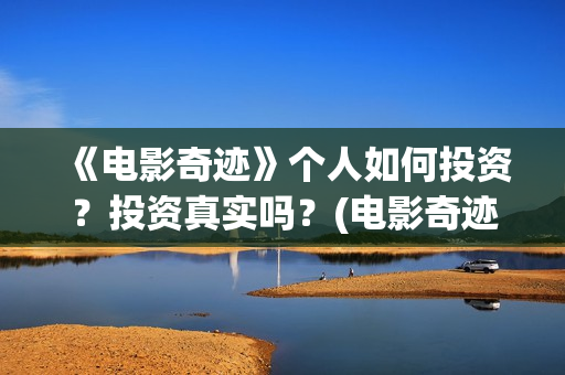 《电影奇迹》个人如何投资？投资真实吗？(电影奇迹有哪些名演员)