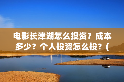 电影长津湖怎么投资？成本多少？个人投资怎么投？(长津湖电影细节解说)