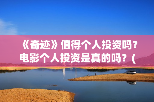 《奇迹》值得个人投资吗？电影个人投资是真的吗？(奇迹什么)