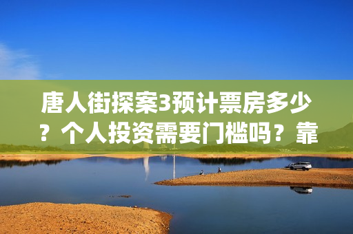 唐人街探案3预计票房多少？个人投资需要门槛吗？靠谱吗？(《唐人街探案3 》)