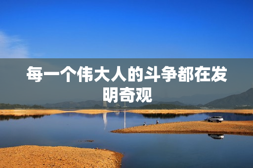 每一个伟大人的斗争都在发明奇观