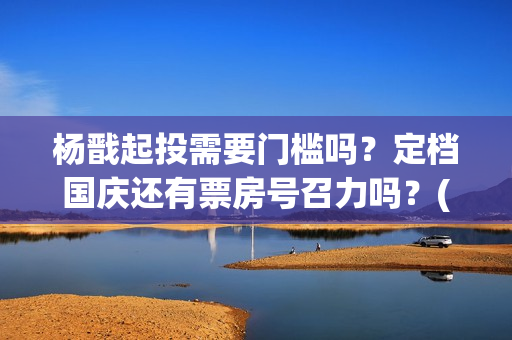 杨戬起投需要门槛吗？定档国庆还有票房号召力吗？(杨戬用什么)