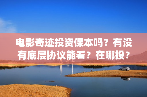 电影奇迹投资保本吗？有没有底层协议能看？在哪投？(有部电影叫什么奇迹)