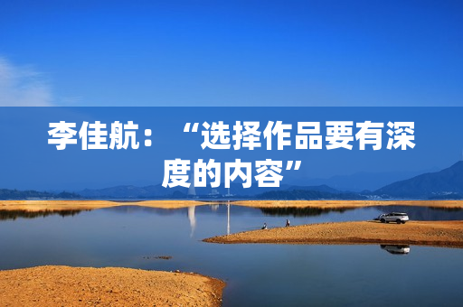 李佳航：“选择作品要有深度的内容”