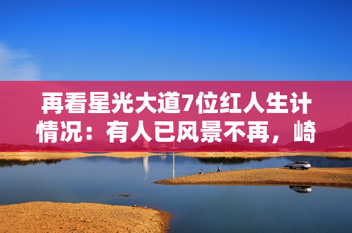 再看星光大道7位红人生计情况：有人已风景不再，崎岖潦倒到工地搬砖