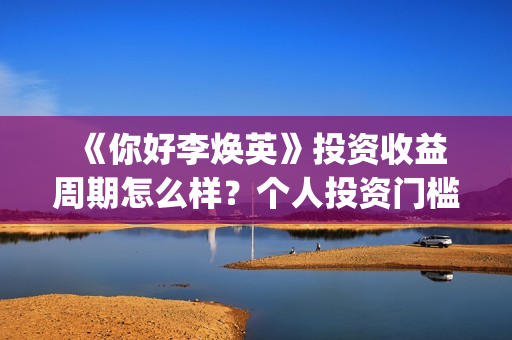 《你好李焕英》投资收益周期怎么样?个人投资门槛多少?有投资市场吗? (你好李焕英在线观看免费高清) 《你好李焕英》投资收益周期怎么样?个人投资门槛多少?有投资市场吗? (你好李焕英在线观看免费高清)