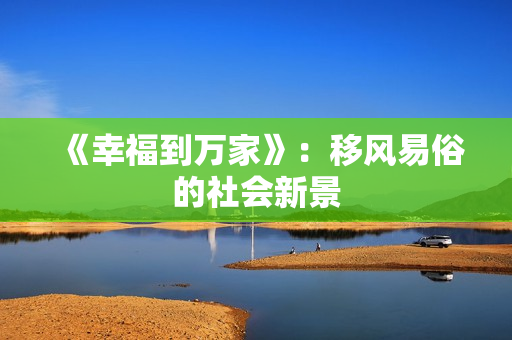 《幸福到万家》:移风易俗的社会新景 《幸福到万家》:移风易俗的社会新景