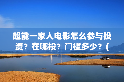 超能一家人电影怎么参与投资？在哪投？门槛多少？(超能一家人电影免费高清)