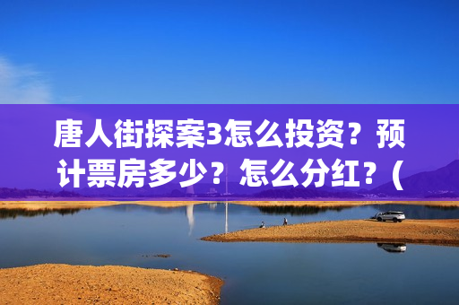唐人街探案3怎么投资？预计票房多少？怎么分红？(唐人街探案怎么一部不如一部)