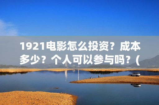 1921电影怎么投资？成本多少？个人可以参与吗？(1921电影怎么了)