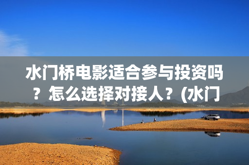 水门桥电影适合参与投资吗？怎么选择对接人？(水门桥上映)