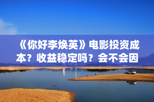 《你好李焕英》电影投资成本？收益稳定吗？会不会因为疫情不上映了？(你好李焕英讲的是什么故事)