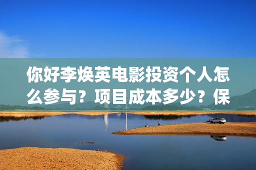 你好李焕英电影投资个人怎么参与？项目成本多少？保本的吗？(你好李焕英电影免费版在线播放)