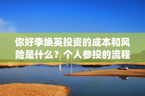 你好李焕英投资的成本和风险是什么？个人参投的流程是？找哪家公司投？(你好李焕英投资人名单完整)