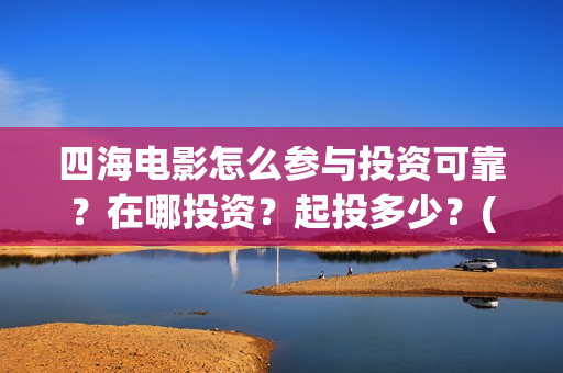 四海电影怎么参与投资可靠？在哪投资？起投多少？(四海电影预告)