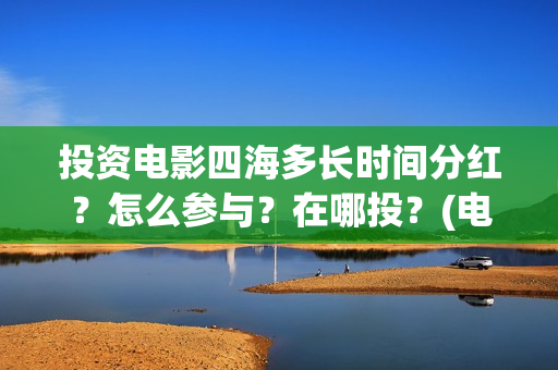 投资电影四海多长时间分红？怎么参与？在哪投？(电影四海投资方)