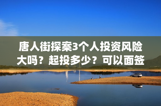 唐人街探案3个人投资风险大吗？起投多少？可以面签吗？(唐人街探案里面的三个主人公分别是谁)