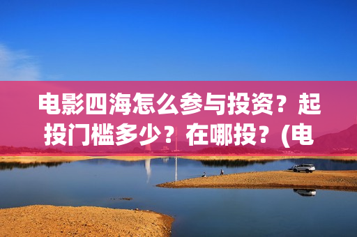 电影四海怎么参与投资？起投门槛多少？在哪投？(电影四海剧情介绍)