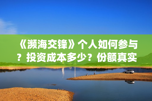 《濒海交锋》个人如何参与？投资成本多少？份额真实吗？(濒海交锋2021年在几月份上映)