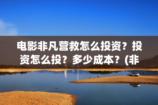 电影非凡营救怎么投资？投资怎么投？多少成本？(非凡营救拍摄片段)