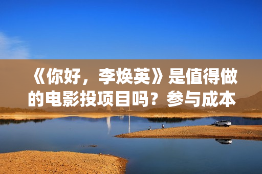 《你好,李焕英》是值得做的电影投项目吗?参与成本多少?有何盈利点?(你好李焕英讲的是什么故事) 《你好,李焕英》是值得做的电影投项目吗?参与成本多少?有何盈利点?(你好李焕英讲的是什么故事)