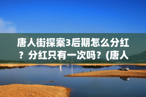 唐人街探案3后期怎么分红？分红只有一次吗？(唐人街探案3后面出现的5个人是谁)