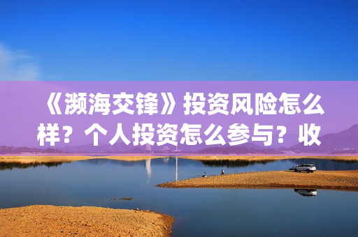 《濒海交锋》投资风险怎么样？个人投资怎么参与？收益怎么样? (濒海交锋什么时候开拍)