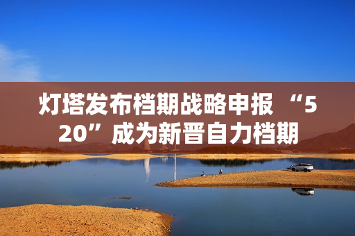 灯塔发布档期战略申报 “520”成为新晋自力档期