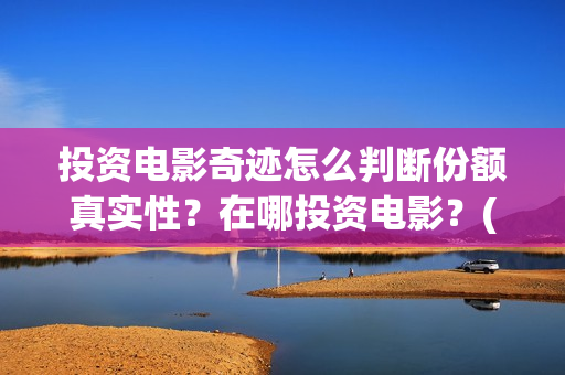 投资电影奇迹怎么判断份额真实性？在哪投资电影？(奇迹这部电影是什么)