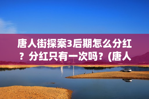 唐人街探案3后期怎么分红？分红只有一次吗？(唐人街探案后续计划)