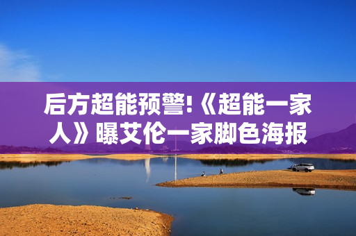 后方超能预警!《超能一家人》曝艾伦一家脚色海报