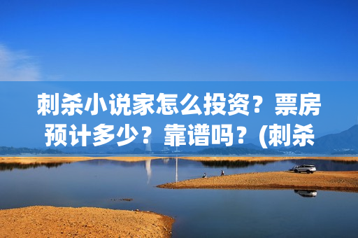 刺杀小说家怎么投资?票房预计多少?靠谱吗?(刺杀小说家的彩蛋是啥) 刺杀小说家怎么投资?票房预计多少?靠谱吗?(刺杀小说家的彩蛋是啥)
