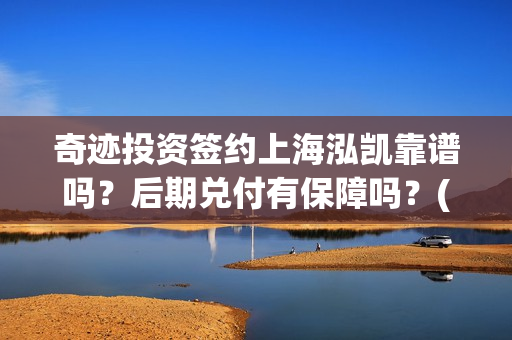 奇迹投资签约上海泓凯靠谱吗？后期兑付有保障吗？(奇迹集团)