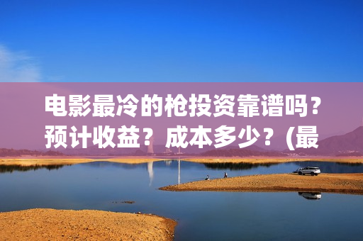 电影最冷的枪投资靠谱吗？预计收益？成本多少？(最冷的枪电影演员)