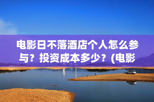 电影日不落酒店个人怎么参与？投资成本多少？(电影 日不落酒店)