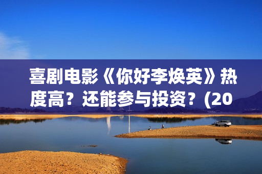  喜剧电影《你好李焕英》热度高？还能参与投资？(2021贺岁电影《你》)