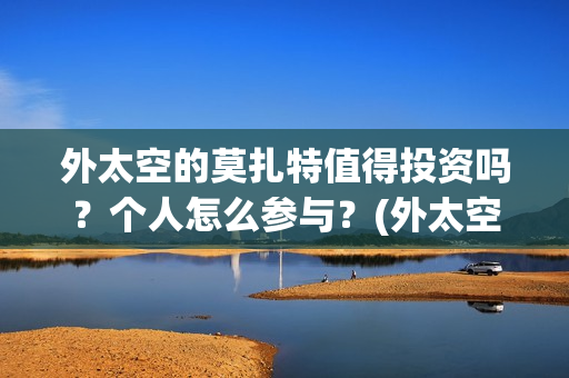 外太空的莫扎特值得投资吗？个人怎么参与？(外太空的莫扎特演员表)