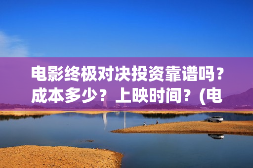 电影终极对决投资靠谱吗？成本多少？上映时间？(电影终极对决投资人是谁)