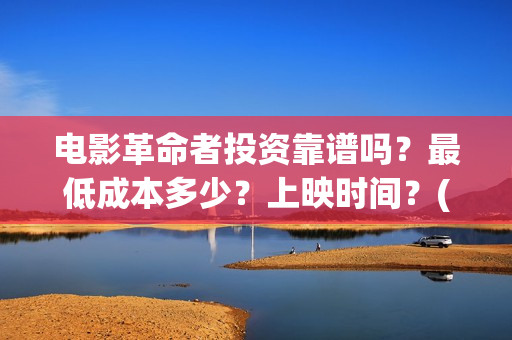 电影革命者投资靠谱吗?最低成本多少?上映时间?(革命者电影筹备) 电影革命者投资靠谱吗?最低成本多少?上映时间?(革命者电影筹备)