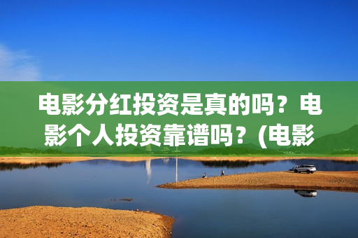 电影分红投资是真的吗？电影个人投资靠谱吗？(电影分红比例)