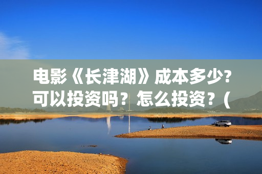 电影《长津湖》成本多少?可以投资吗？怎么投资？(电影《长津湖》第2部)
